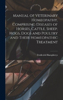 Manual of Veterinary Homeopathy, Comprising Diseases of Horses, Cattle, Sheep, Hogs, Dogs and Poultry and Their Homeopathic Treatment