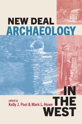 New Deal Archaeology in the West - Kelly J. Pool, Mark L. Howe