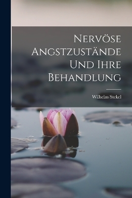 Nerv&ouml;se Angstzust&auml;nde Und Ihre Behandlung - Wilhelm Stekel
