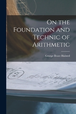 On the Foundation and Technic of Arithmetic - George Bruce Halsted