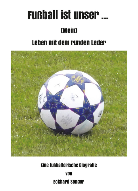 Fu&szlig;ball ist unser ... - Eckhard Senger