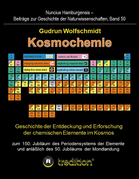 Kosmochemie - Geschichte der Entdeckung und Erforschung der chemischen Elemente im Kosmos zum 150. Jubil&auml;um des Periodensystems der Elemente (PSE, 1869) und anl&auml;&szlig;lich des 50. Jubil&auml;ums der Mondlandung - Gudrun Wolfschmidt (Herausgeber)