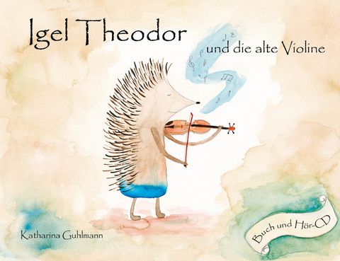 Igel Theodor und die alte Violine - Katharina Guhlmann