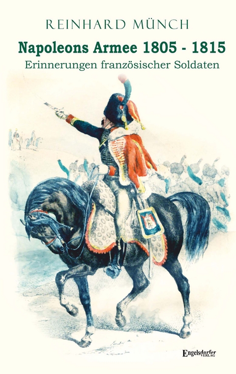 Napoleons Armee 1805 - 1815 - Dr. Reinhard M&uuml;nch