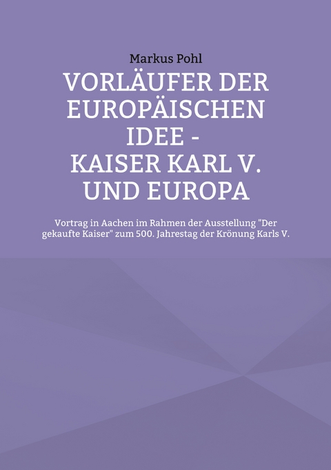Vorl&auml;ufer der europ&auml;ischen Idee - Kaiser Karl V. und Europa - Markus Pohl