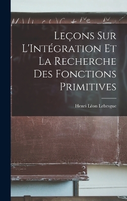 Le&ccedil;ons sur L'Int&eacute;gration et la Recherche des Fonctions Primitives - Henri L&eacute;on Lebesgue