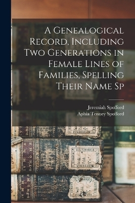 A Genealogical Record, Including two Generations in Female Lines of Families, Spelling Their Name Sp