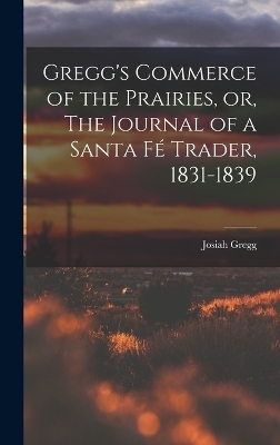 Gregg's Commerce of the Prairies, or, The Journal of a Santa Fé Trader, 1831-1839 - Josiah Gregg