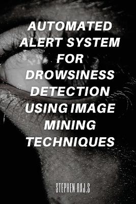 Automated Alert System for Drowsiness Detection Using Image Mining Techniques - Stephen Raj S