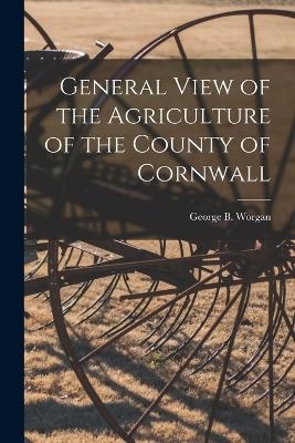 General View of the Agriculture of the County of Cornwall - George B Worgan