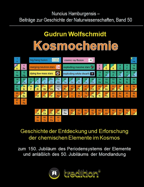 Kosmochemie - Geschichte der Entdeckung und Erforschung der chemischen Elemente im Kosmos zum 150. Jubil&auml;um des Periodensystems der Elemente (PSE, 1869) und anl&auml;&szlig;lich des 50. Jubil&auml;ums der Mondlandung - Gudrun Wolfschmidt (Herausgeber)
