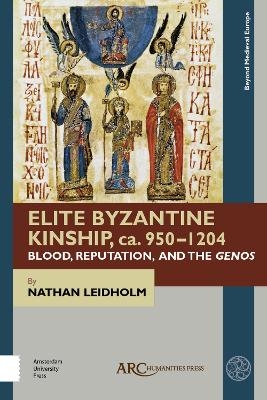 Elite Byzantine Kinship, ca. 950-1204 - Nathan Leidholm