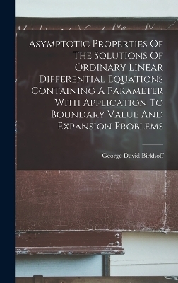 Asymptotic Properties Of The Solutions Of Ordinary Linear Differential Equations Containing A Parameter With Application To Boundary Value And Expansion Problems - George David Birkhoff