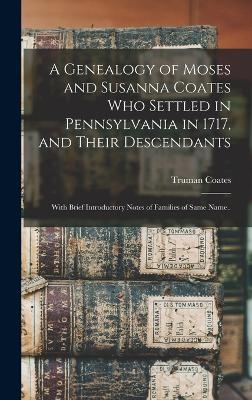 A Genealogy of Moses and Susanna Coates who Settled in Pennsylvania in 1717, and Their Descendants; With Brief Introductory Notes of Families of Same Name..