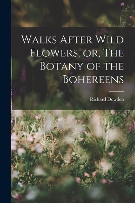 Walks After Wild Flowers, or, The Botany of the Bohereens - Richard Dowden