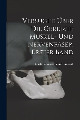 Versuche &uuml;ber die gereizte Muskel- und Nervenfaser. Erster Band - Friedr Alexander Von Humboldt