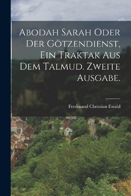Abodah Sarah oder der Götzendienst, Ein Traktak aus dem Talmud. Zweite Ausgabe.