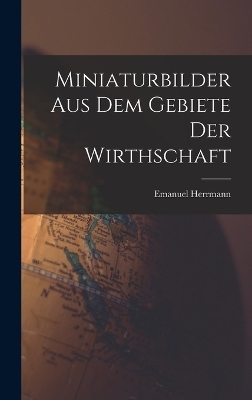 Miniaturbilder Aus Dem Gebiete Der Wirthschaft - Emanuel Herrmann
