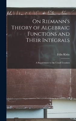 On Riemann's Theory of Algebraic Functions and Their Integrals - F&eacute;lix Klein