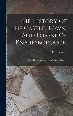 The History Of The Castle, Town, And Forest Of Knaresborough - Ely Hargrove