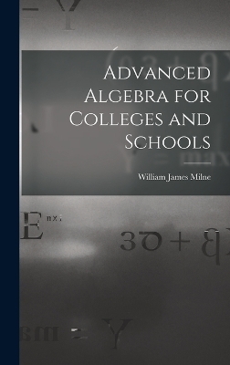 Advanced Algebra for Colleges and Schools - William James Milne