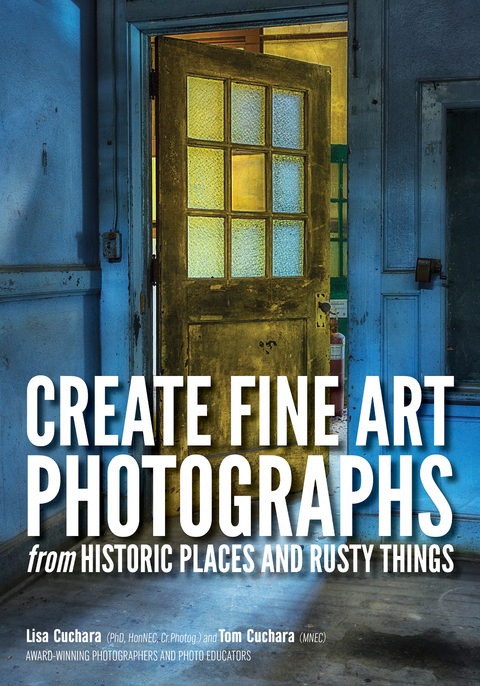 Create Fine Art Photographs from Historic Places and Rusty Things - Lisa Cuchara, Tom Cuchara