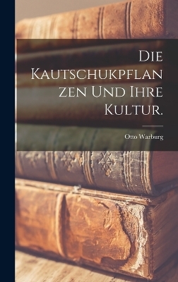 Die Kautschukpflanzen Und Ihre Kultur. - Otto Warburg
