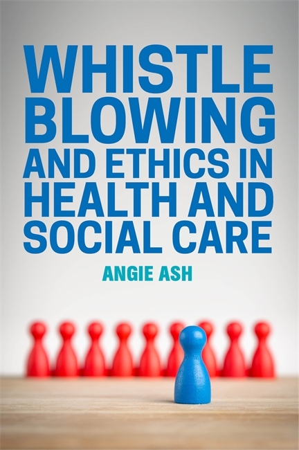 Whistleblowing and Ethics in Health and Social Care - Angie Ash