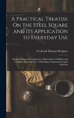 A Practical Treatise On the Steel Square and Its Application to Everyday Use
