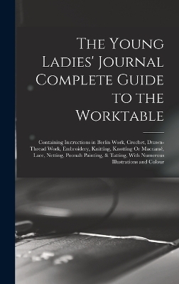 The Young Ladies' Journal Complete Guide to the Worktable