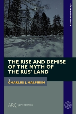 The Rise and Demise of the Myth of the Rus&rsquo; Land - Charles J. Halperin