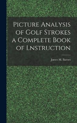 Picture Analysis of Golf Strokes a Complete Book of Lnstruction