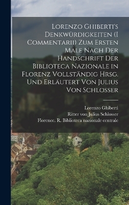 Lorenzo Ghiberti's Denkwürdigkeiten (I commentarii) zum ersten male nach der handschrift der Biblioteca nazionale in Florenz vollständig hrsg. und erläutert von Julius von Schlosser