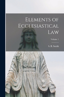 Elements of Ecclesiastical law; Volume 1 - 