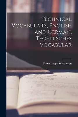 Technical Vocabulary, English and German. Technisches Vocabular - Franz Joseph Wershoven
