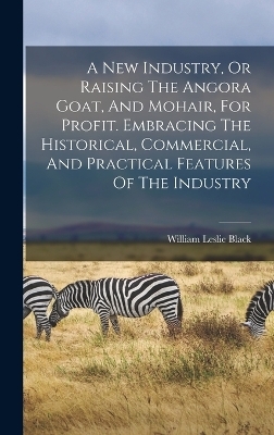 A New Industry, Or Raising The Angora Goat, And Mohair, For Profit. Embracing The Historical, Commercial, And Practical Features Of The Industry - 