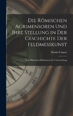 Die Römischen Agrimensoren Und Ihre Stellung in Der Geschichte Der Feldmesskunst