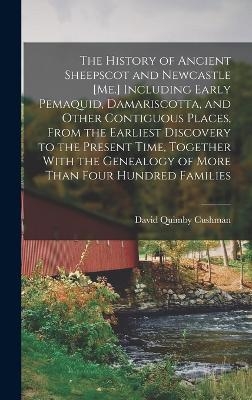 The History of Ancient Sheepscot and Newcastle [Me.] Including Early Pemaquid, Damariscotta, and Other Contiguous Places, From the Earliest Discovery to the Present Time, Together With the Genealogy of More Than Four Hundred Families
