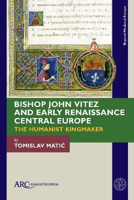 Bishop John Vitez and Early Renaissance Central Europe - Tomislav Matić