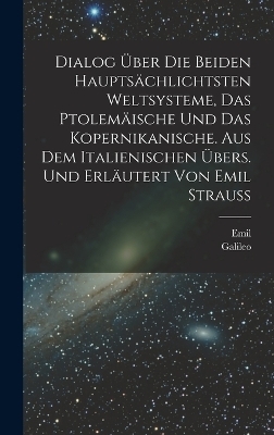 Dialog über die beiden hauptsächlichtsten Weltsysteme, das Ptolemäische und das Kopernikanische. Aus dem Italienischen übers. und erläutert von Emil Strauss