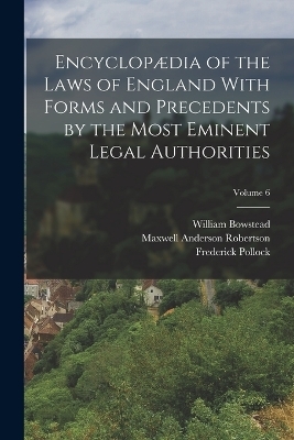 Encyclopædia of the Laws of England With Forms and Precedents by the Most Eminent Legal Authorities; Volume 6