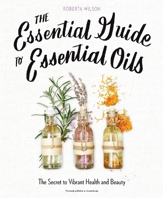 The Essential Guide to Essential Oils - Roberta Wilson