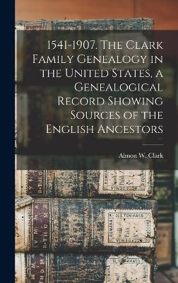 1541-1907. The Clark Family Genealogy in the United States, a Genealogical Record Showing Sources of the English Ancestors