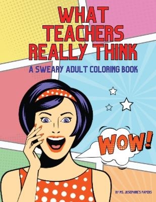 What Teachers Really Think; A Sweary Adult Coloring Book - MS Josephine's Papers