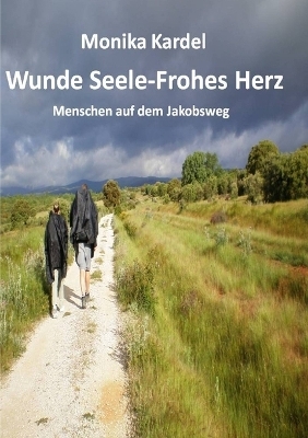 Wunde Seele - Frohes Herz -- Menschen auf dem Jakobsweg - Monika Kardel