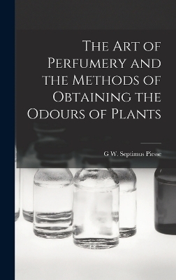 The Art of Perfumery and the Methods of Obtaining the Odours of Plants - G W Septimus Piesse