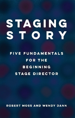 Staging Story: Five Fundamentals for the Beginning Stage Director - Robert Moss, Wendy Dann