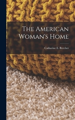 The American Woman's Home - Catharine E Beecher