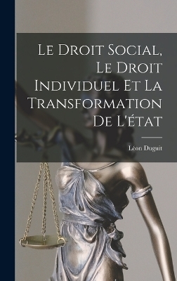 Le Droit Social, Le Droit Individuel Et La Transformation De L'&eacute;tat - L&eacute;on Duguit