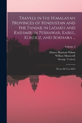 Travels in the Himalayan Provinces of Hindustan and the Panjab; in Ladakh and Kashmir; in Peshawar, Kabul, Kunduz, and Bokhara ...